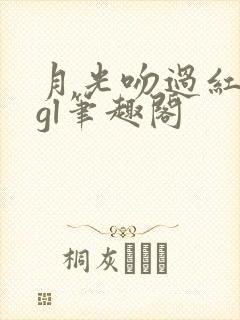 月光吻过红玫瑰gl笔趣阁