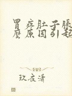 胃疼肚子胀是什么原因引起的