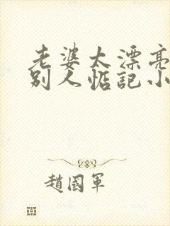 老婆太漂亮了被别人惦记小说