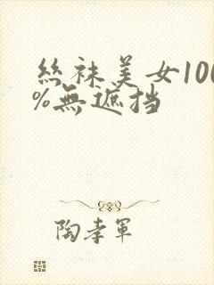 丝袜美女100%无遮挡