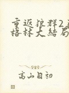 重返狼群2再见格林大结局