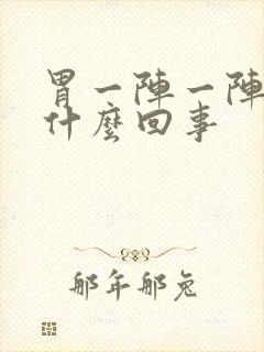 胃一阵一阵痛是什么回事