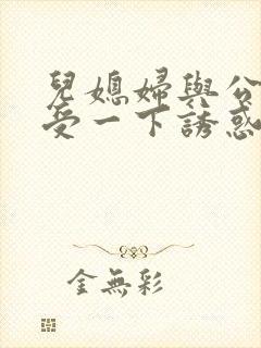 儿媳妇与公公感受一下诱惑电影