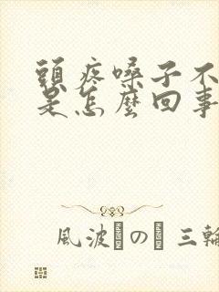 头疼嗓子不舒服是怎么回事