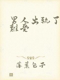 男人出轨了心里难受