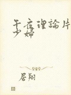 午夜理论片丰满少妇封面