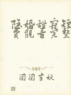 隐婚甜宠短剧免费观看完整版