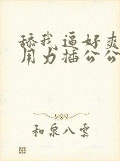 舔我逼好爽嗯啊用力插公公