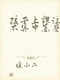 孩子上课注意力不集中怎么