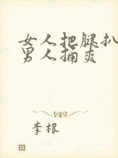 女人把腿扒开让男人捅爽