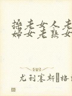 搡老女人老91妇女老熟女