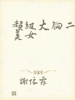 超级大胸二次元美女