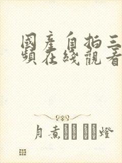 国产自拍三级视频在线观看