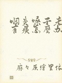 咽炎嗓子老感觉有痰怎么办