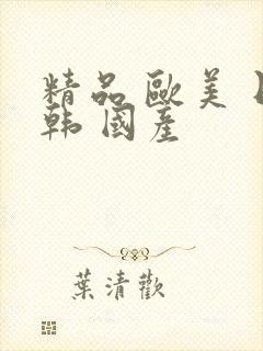 精品 欧美 日韩 国产