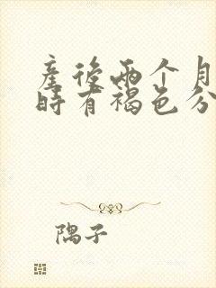 产后两个月时不时有褐色分泌物