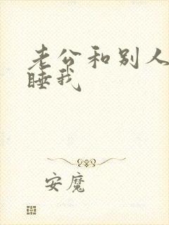 老公和别人一起睡我