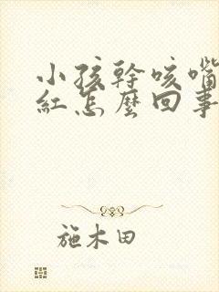 小孩干咳嘴唇发红怎么回事