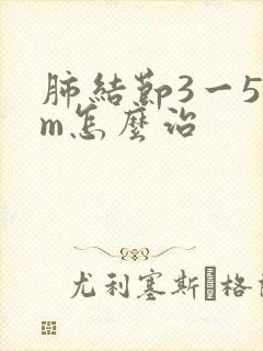 肺结节3一5mm怎么治