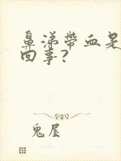 鼻涕带血是怎么回事?