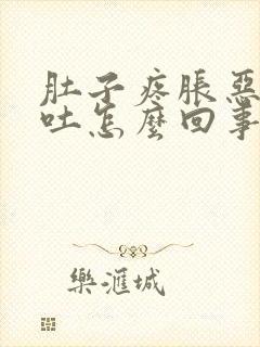 肚子疼胀恶心想吐怎么回事