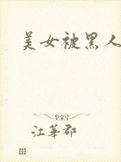 美女被黑人爆操