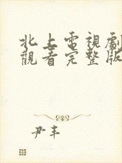 北上电视剧免费观看完整版在线观看