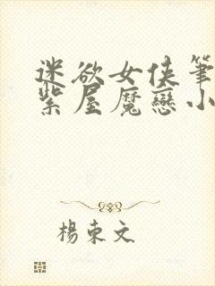 迷欲女侠笔趣阁紫屋魔恋小说