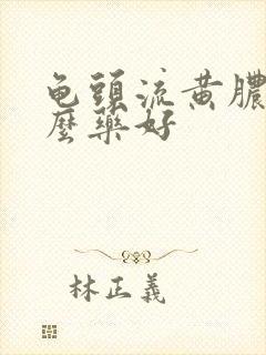 龟头流黄脓吃什么药好