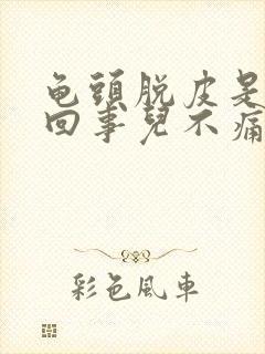 龟头脱皮是怎么回事儿不痛不痒