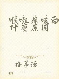 喉咙痒咳白痰是什么原因