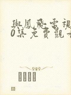 与凤飞电视剧40集免费观看