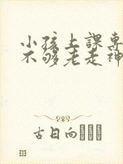 小孩上课专注力不够老走神