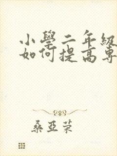 小学二年级孩子如何提高专注力