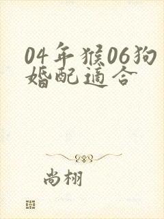 04年猴06狗婚配适合
