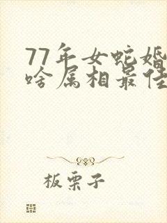77年女蛇婚配啥属相最佳