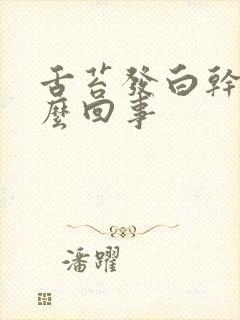 舌苔发白干燥怎么回事封面