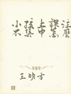 小孩上课注意力不集中怎么