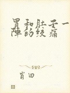 胃和肚子一阵一阵的绞痛