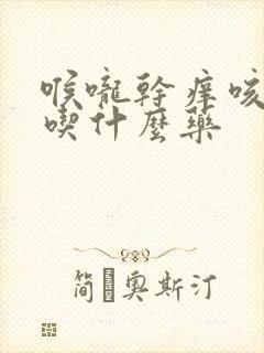 喉咙干痒咳有痰吃什么药