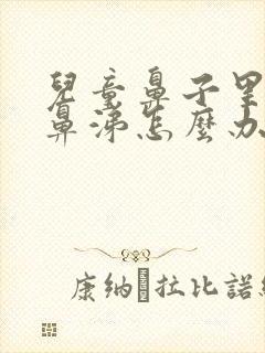 儿童鼻子里有浓鼻涕怎么办