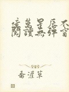 亿万星辰不及你阅读无弹窗