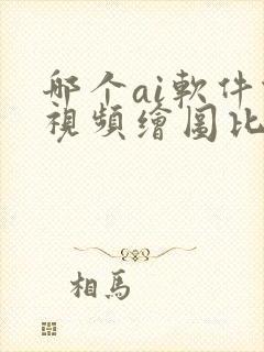 哪个ai软件做视频绘图比较好用