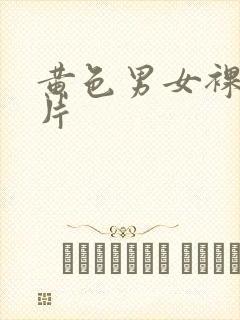 黄色男女裸体影片