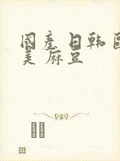 国产 日韩 欧美 麻豆