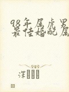 98年属虎男的最佳婚配属相