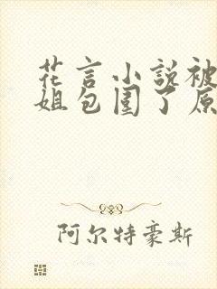 花言小说被大姐姐包围了原著小说在