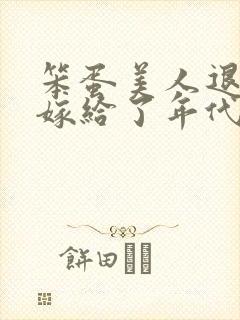 笨蛋美人退婚后嫁给了年代文大佬 清知许