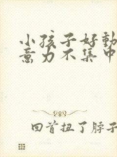 小孩子好动,注意力不集中是缺乏