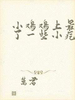 小鸡鸡上最近起了一些小疙瘩是怎么回事